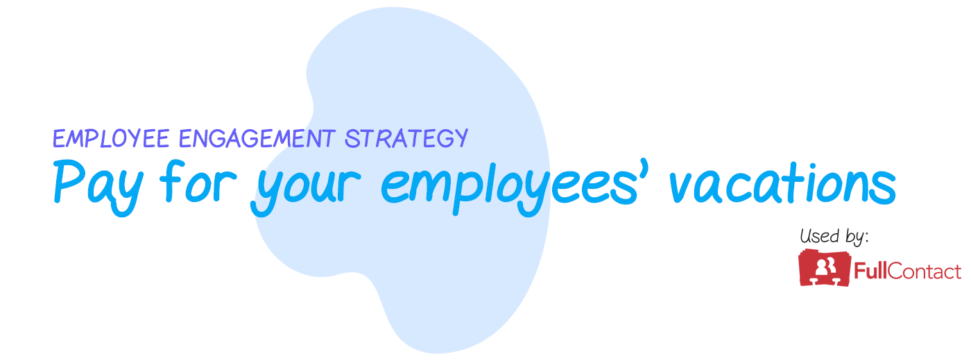 Engagement strategy: Pay for your employee's vacations