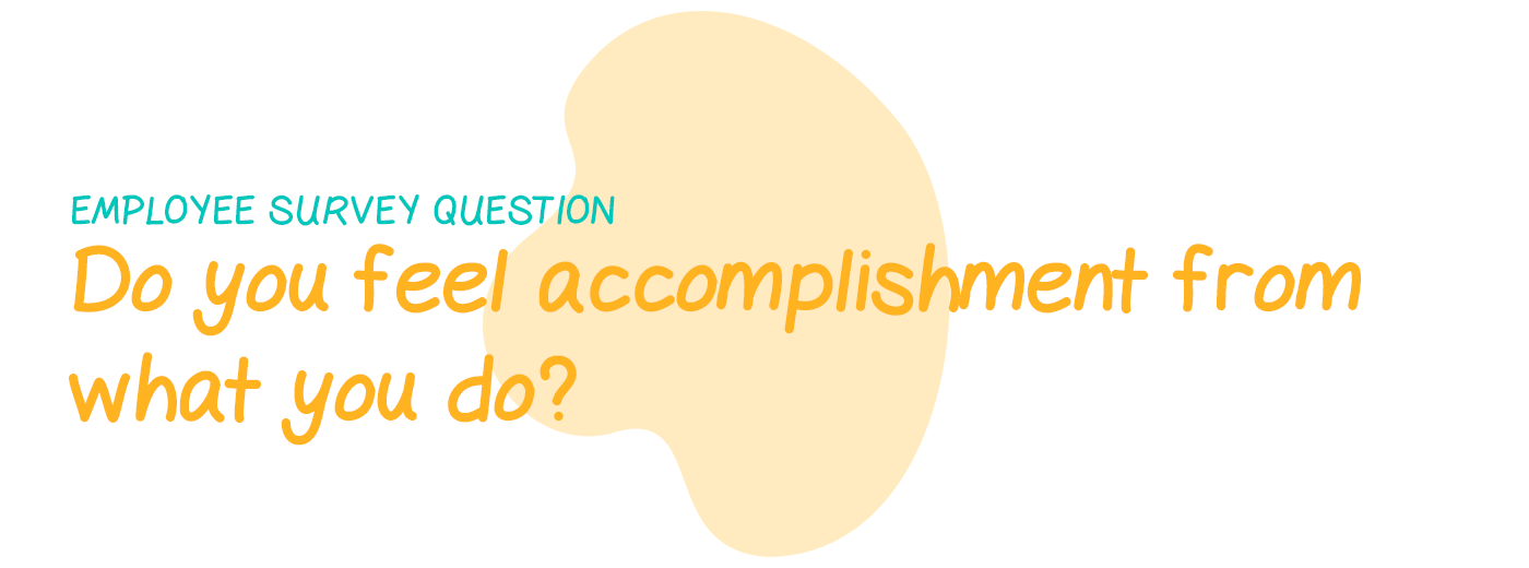 Employee survey question: Do you feel a sense of accomplishment from what you do?