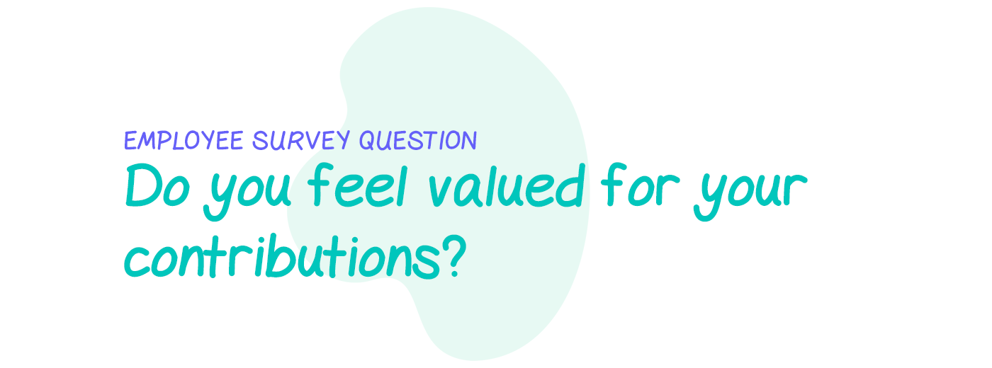 Employee survey question: Do you feel valued for your contributions?