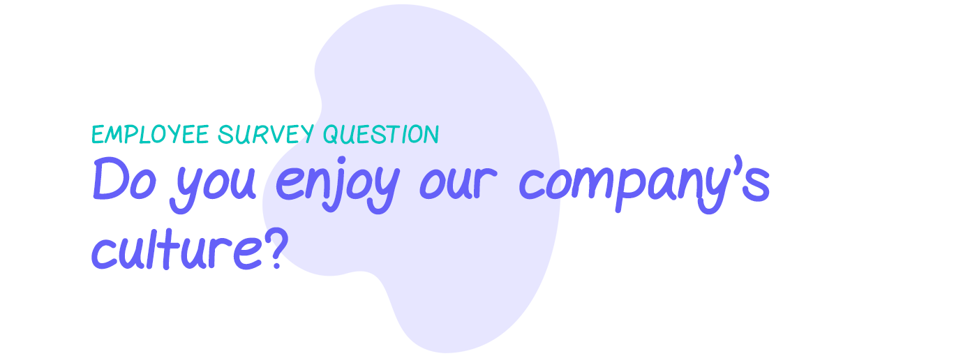 Employee survey question: Do you enjoy our company’s culture?