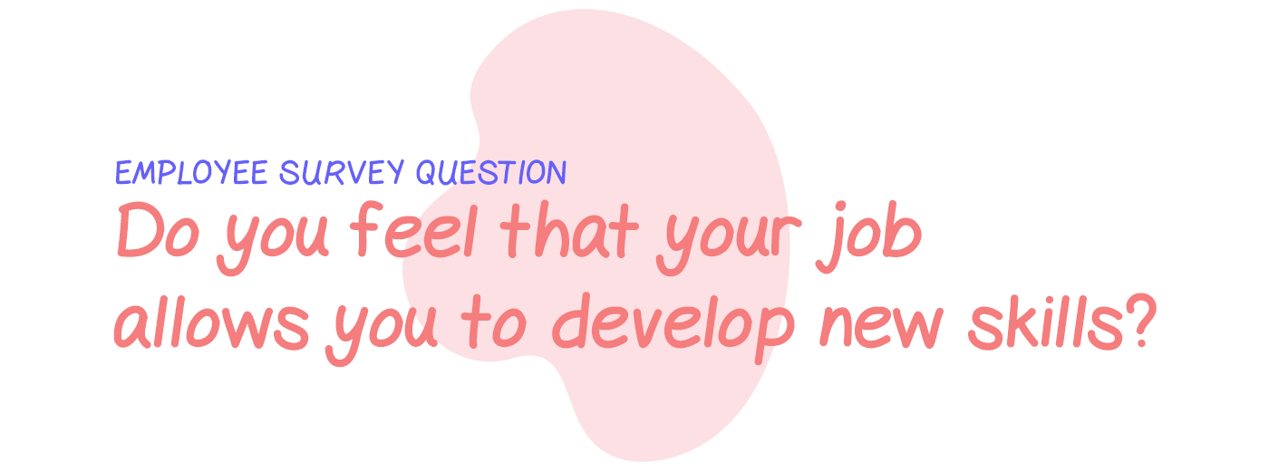 Employee survey question: Do you feel that your job allows you to develop new skills?