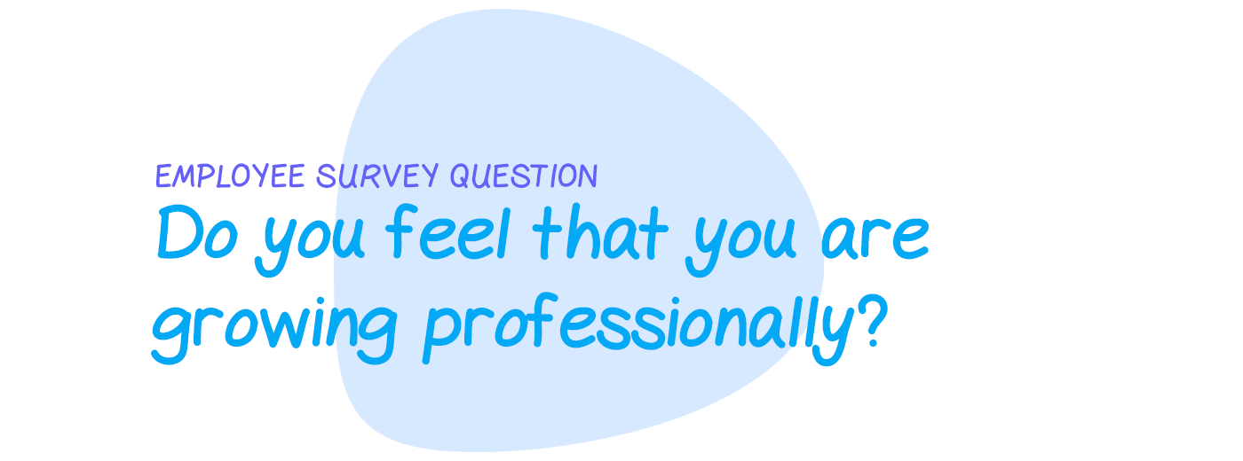 Employee survey question: Do you feel that you are growing professionally?