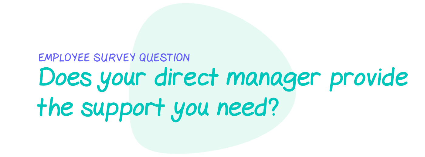 Employee survey question: Does your direct manager provide the support you need to complete your work?