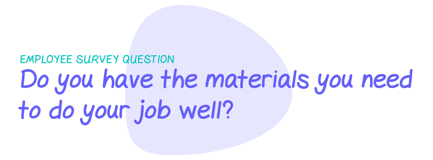 Employee survey question: Do you have the materials and equipment you need to do your job well?