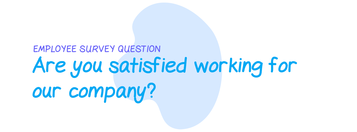 Employee survey question: Are you satisfied working for our company?