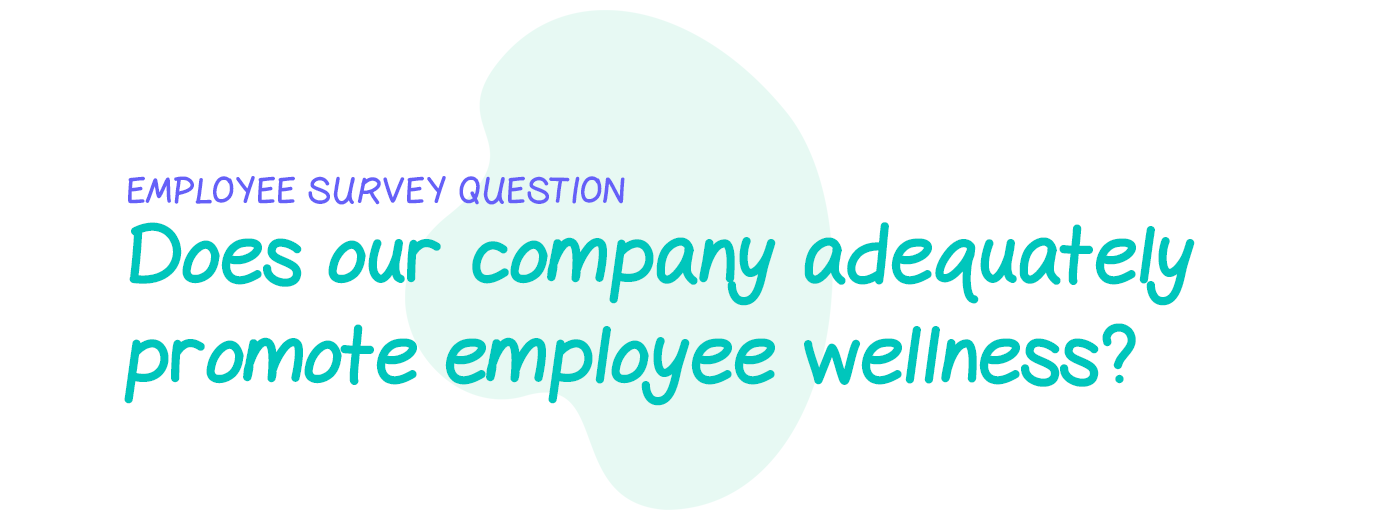Employee survey question: Do you feel that our company takes adequate action to promote employee wellness?