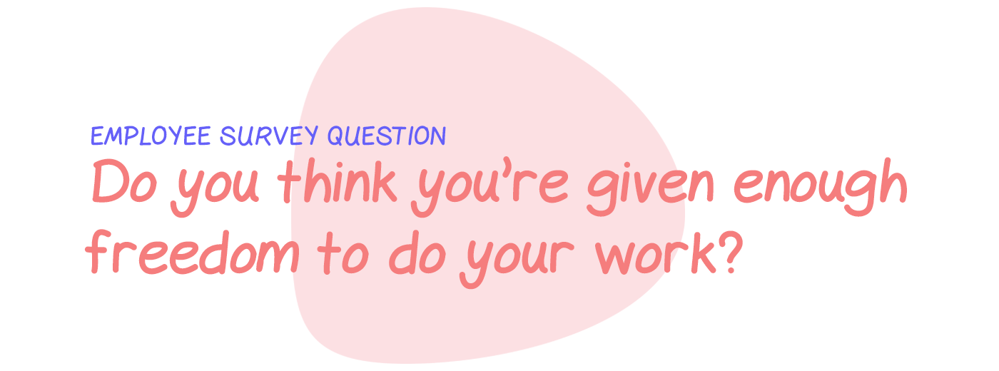 Employee survey question: Do you think you’re given enough freedom to decide how to do your work?